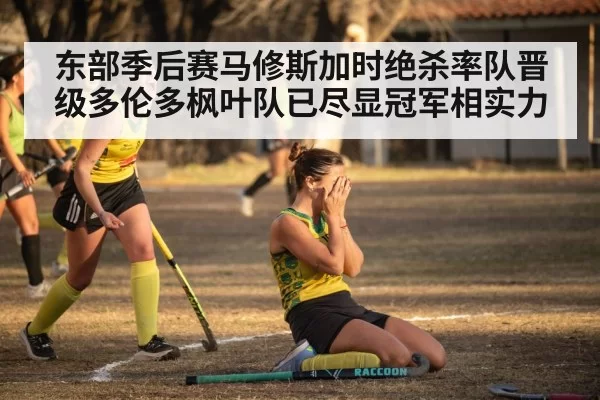 东部季后赛马修斯加时绝杀率队晋级多伦多枫叶队已尽显冠军相实力