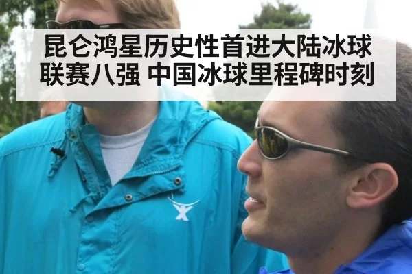 昆仑鸿星历史性首进大陆冰球联赛八强 中国冰球里程碑时刻