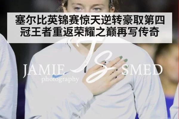 塞尔比英锦赛惊天逆转豪取第四冠王者重返荣耀之巅再写传奇