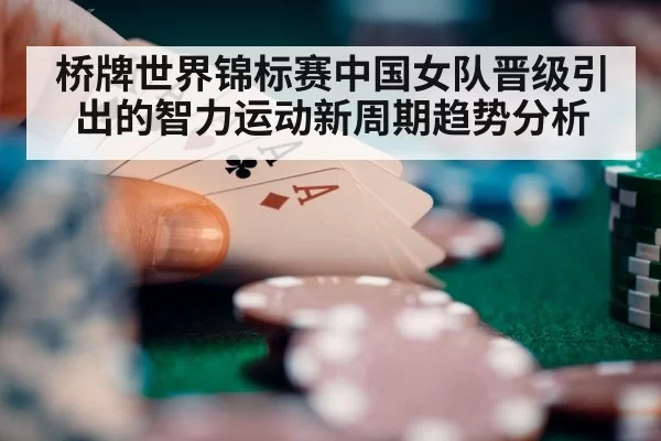 桥牌世界锦标赛中国女队晋级引出的智力运动新周期趋势分析