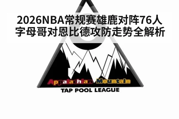 2026NBA常规赛雄鹿对阵76人字母哥对恩比德攻防走势全解析